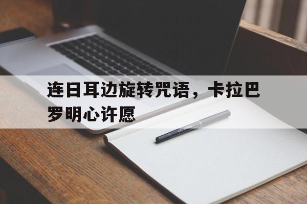 连日耳边旋转咒语，卡拉巴罗明心许愿